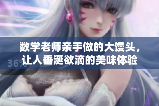数学老师亲手做的大馒头，让人垂涎欲滴的美味体验