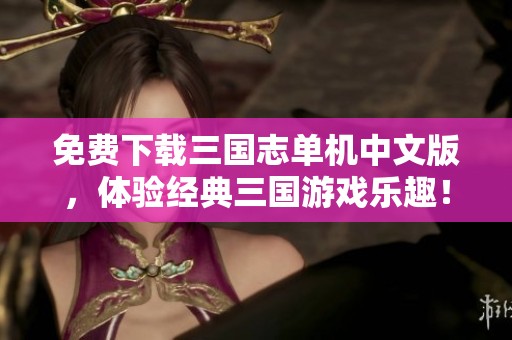 免费下载三国志单机中文版，体验经典三国游戏乐趣！