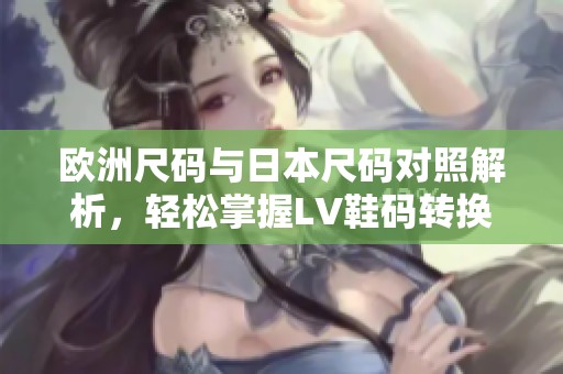 欧洲尺码与日本尺码对照解析，轻松掌握LV鞋码转换