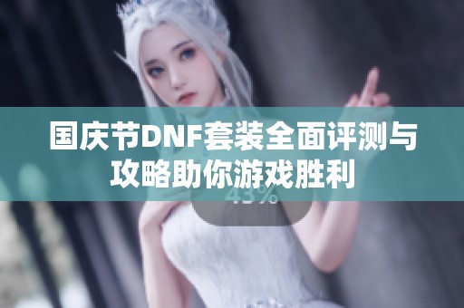 国庆节DNF套装全面评测与攻略助你游戏胜利