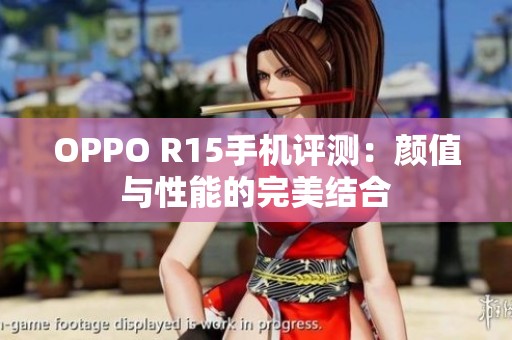 OPPO R15手机评测：颜值与性能的完美结合