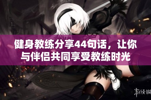健身教练分享44句话，让你与伴侣共同享受教练时光