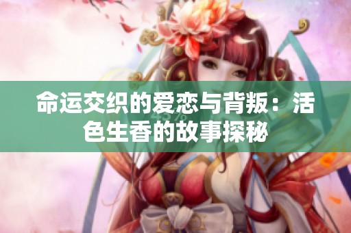 命运交织的爱恋与背叛：活色生香的故事探秘