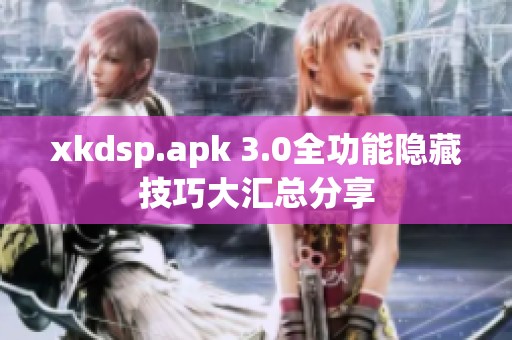 xkdsp.apk 3.0全功能隐藏技巧大汇总分享
