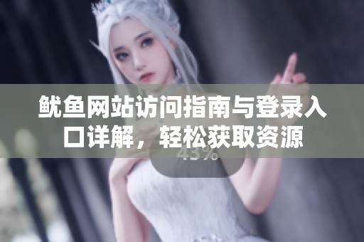 鱿鱼网站访问指南与登录入口详解，轻松获取资源