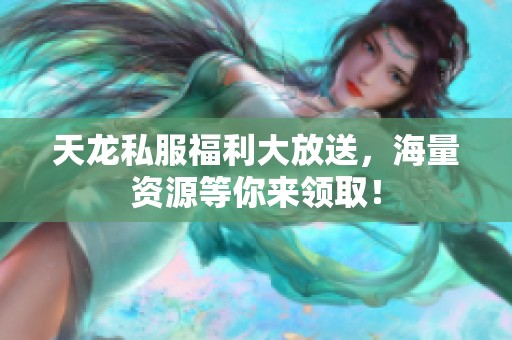 天龙私服福利大放送，海量资源等你来领取！