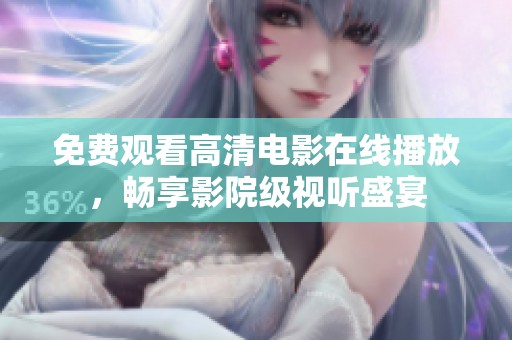 免费观看高清电影在线播放，畅享影院级视听盛宴