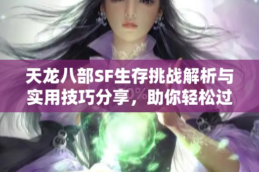 天龙八部SF生存挑战解析与实用技巧分享，助你轻松过关