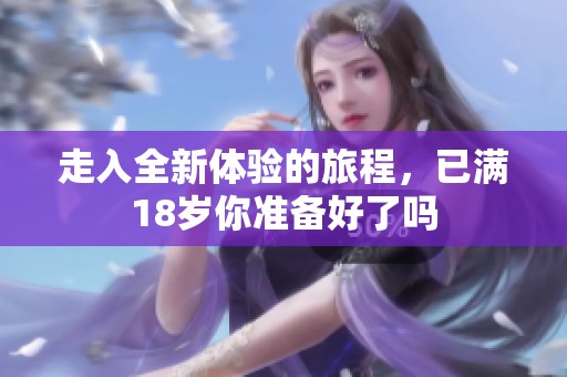 走入全新体验的旅程，已满18岁你准备好了吗