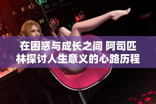 在困惑与成长之间 阿司匹林探讨人生意义的心路历程