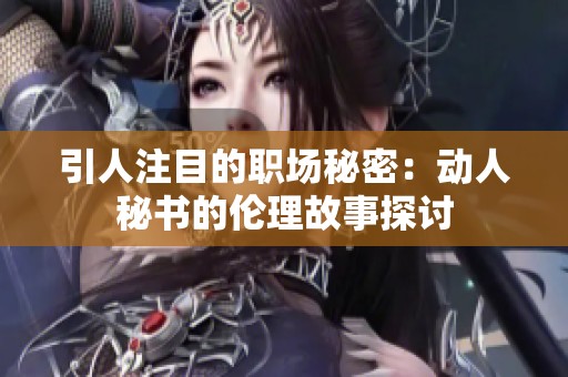 引人注目的职场秘密：动人秘书的伦理故事探讨