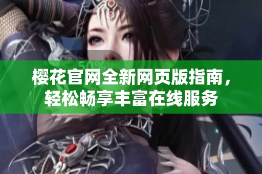 樱花官网全新网页版指南，轻松畅享丰富在线服务