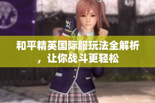 和平精英国际服玩法全解析，让你战斗更轻松