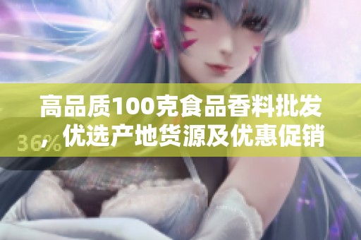 高品质100克食品香料批发，优选产地货源及优惠促销信息