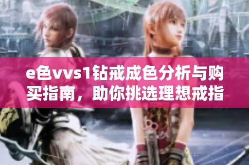 e色vvs1钻戒成色分析与购买指南，助你挑选理想戒指