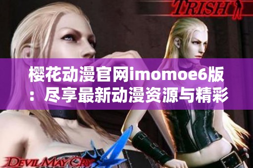 樱花动漫官网imomoe6版：尽享最新动漫资源与精彩内容