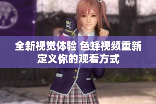全新视觉体验 色蜂视频重新定义你的观看方式