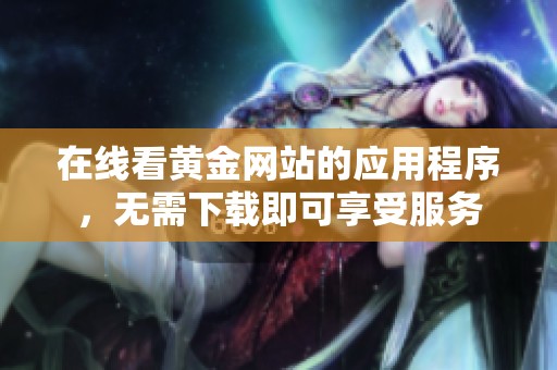 在线看黄金网站的应用程序，无需下载即可享受服务