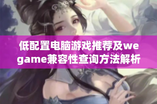 低配置电脑游戏推荐及wegame兼容性查询方法解析
