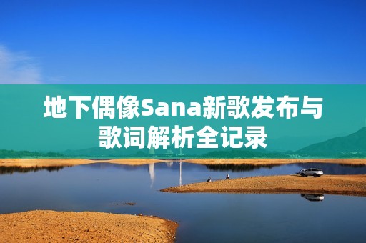 地下偶像Sana新歌发布与歌词解析全记录