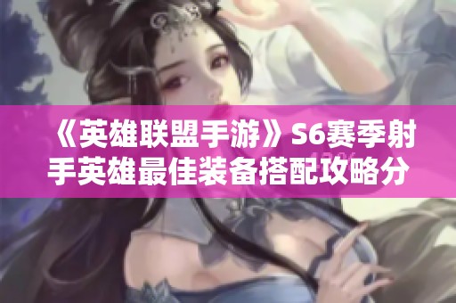 《英雄联盟手游》S6赛季射手英雄最佳装备搭配攻略分析