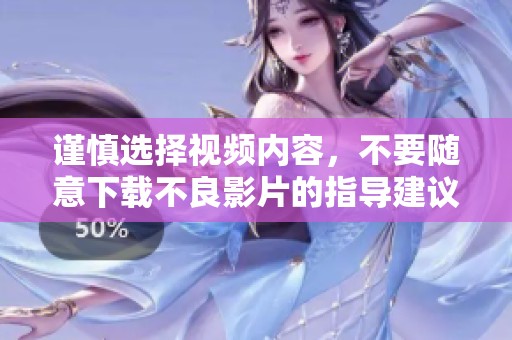 谨慎选择视频内容，不要随意下载不良影片的指导建议