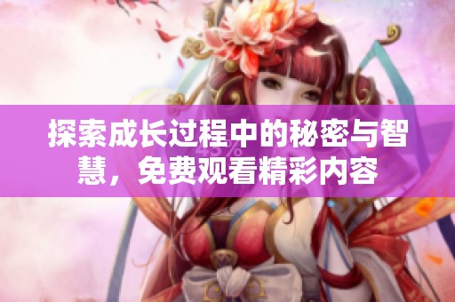 探索成长过程中的秘密与智慧，免费观看精彩内容
