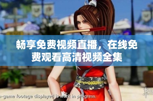 畅享免费视频直播，在线免费观看高清视频全集