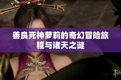 善良死神萝莉的奇幻冒险旅程与诸天之谜