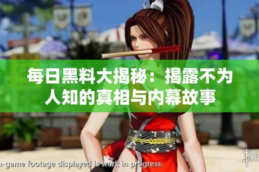 每日黑料大揭秘：揭露不为人知的真相与内幕故事