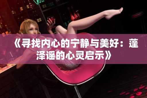 《寻找内心的宁静与美好：蓬泽谣的心灵启示》