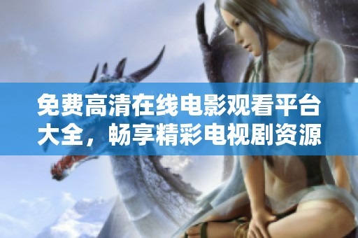 免费高清在线电影观看平台大全，畅享精彩电视剧资源