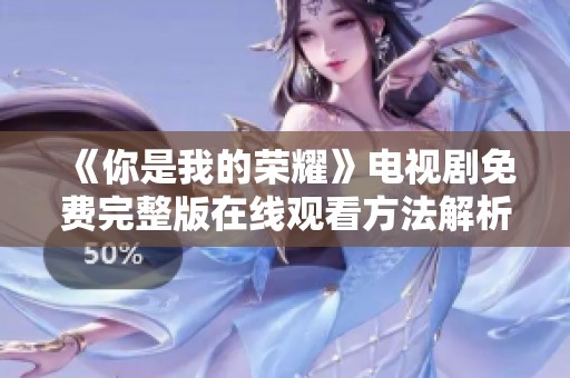 《你是我的荣耀》电视剧免费完整版在线观看方法解析