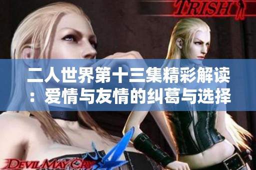 二人世界第十三集精彩解读：爱情与友情的纠葛与选择