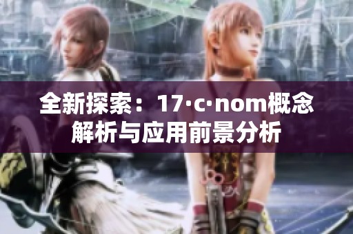 全新探索：17·c·nom概念解析与应用前景分析