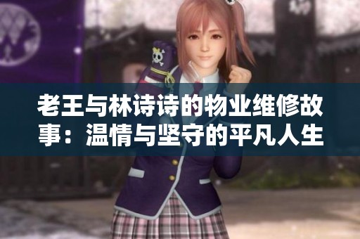 老王与林诗诗的物业维修故事：温情与坚守的平凡人生