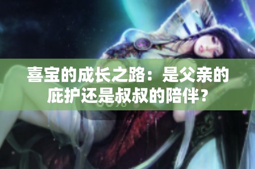喜宝的成长之路：是父亲的庇护还是叔叔的陪伴？
