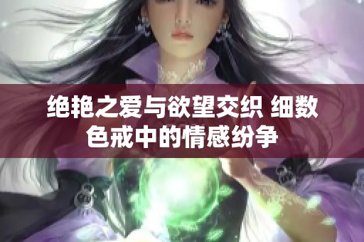 绝艳之爱与欲望交织 细数色戒中的情感纷争