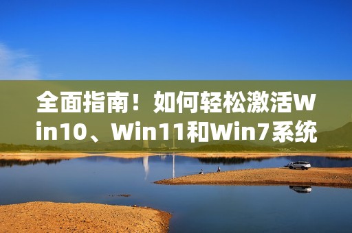全面指南！如何轻松激活Win10、Win11和Win7系统的终极方法
