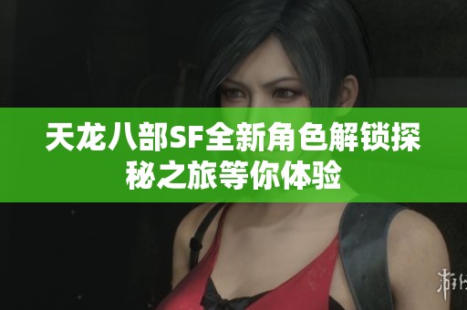天龙八部SF全新角色解锁探秘之旅等你体验