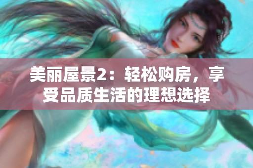美丽屋景2：轻松购房，享受品质生活的理想选择