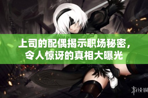 上司的配偶揭示职场秘密，令人惊讶的真相大曝光