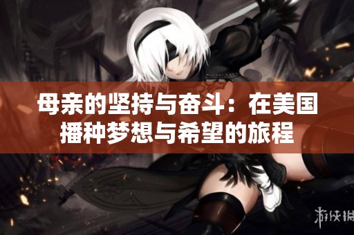 母亲的坚持与奋斗：在美国播种梦想与希望的旅程