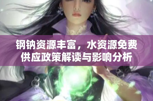 钢钠资源丰富，水资源免费供应政策解读与影响分析