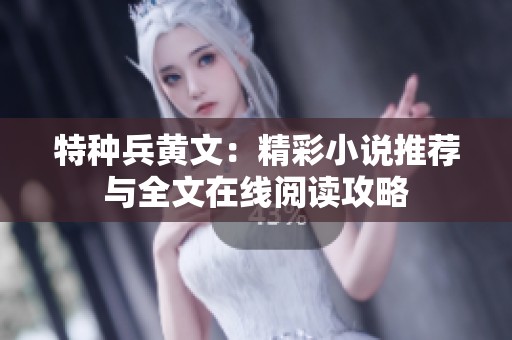 特种兵黄文：精彩小说推荐与全文在线阅读攻略