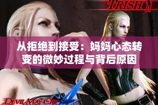 从拒绝到接受：妈妈心态转变的微妙过程与背后原因