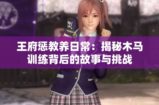 王府惩教养日常：揭秘木马训练背后的故事与挑战