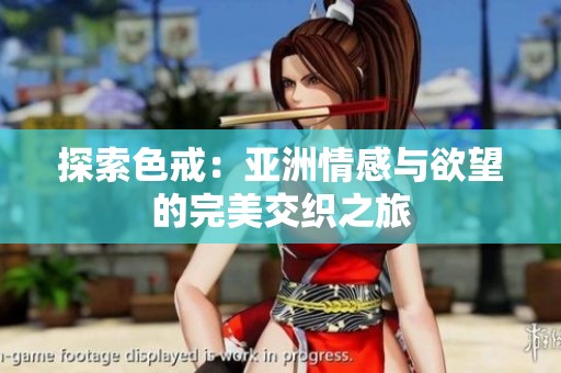 探索色戒：亚洲情感与欲望的完美交织之旅