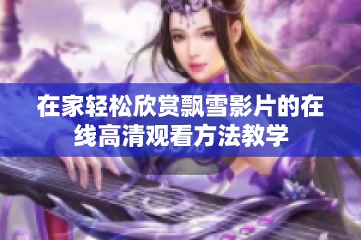 在家轻松欣赏飘雪影片的在线高清观看方法教学