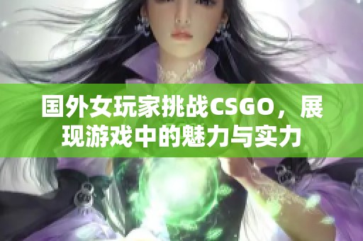 国外女玩家挑战CSGO，展现游戏中的魅力与实力
